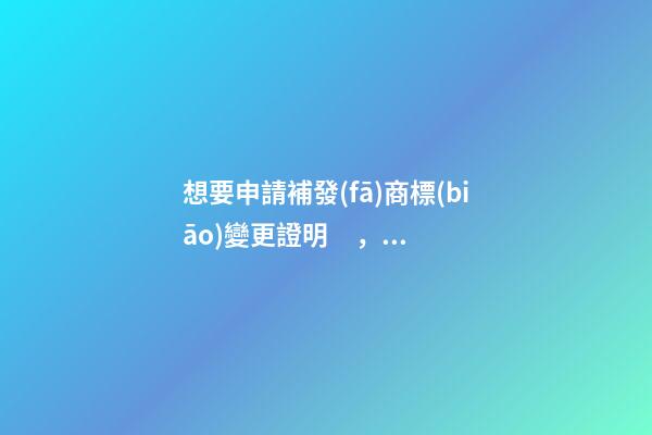 想要申請補發(fā)商標(biāo)變更證明，該怎么做呢？